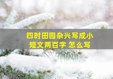 四时田园杂兴写成小短文两百字 怎么写